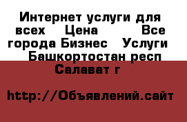 Интернет услуги для всех! › Цена ­ 300 - Все города Бизнес » Услуги   . Башкортостан респ.,Салават г.